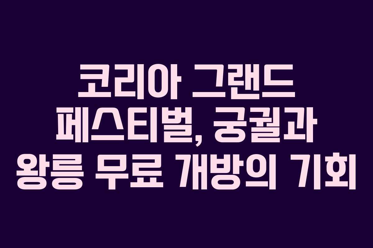 코리아 그랜드 페스티벌, 궁궐과 왕릉 무료 개방의 기회 코리아 그랜드 페스티벌, 궁궐과 왕릉 무료 개방의 기회