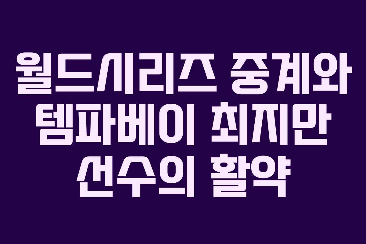 월드시리즈 중계와 템파베이 최지만 선수의 활약 월드시리즈 중계와 템파베이 최지만 선수의 활약