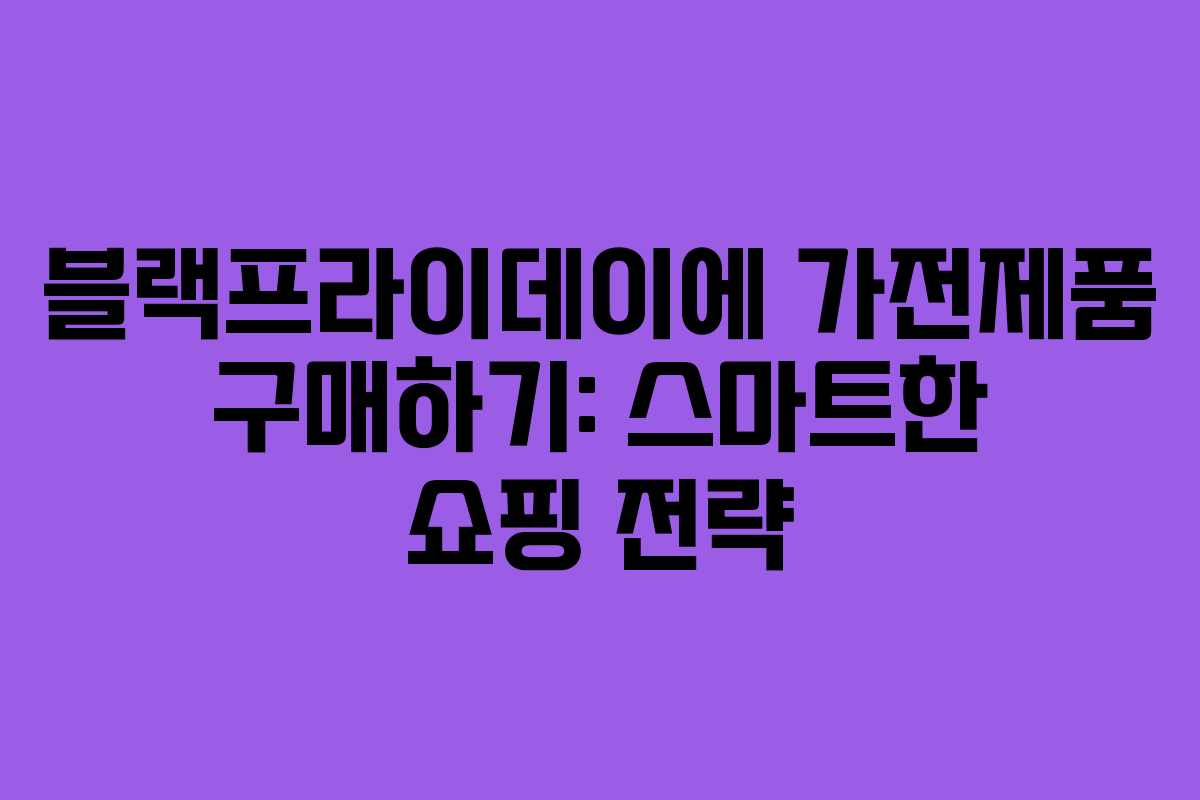 블랙프라이데이에 가전제품 구매하기: 스마트한 쇼핑 전략 블랙프라이데이에 가전제품 구매하기: 스마트한 쇼핑 전략