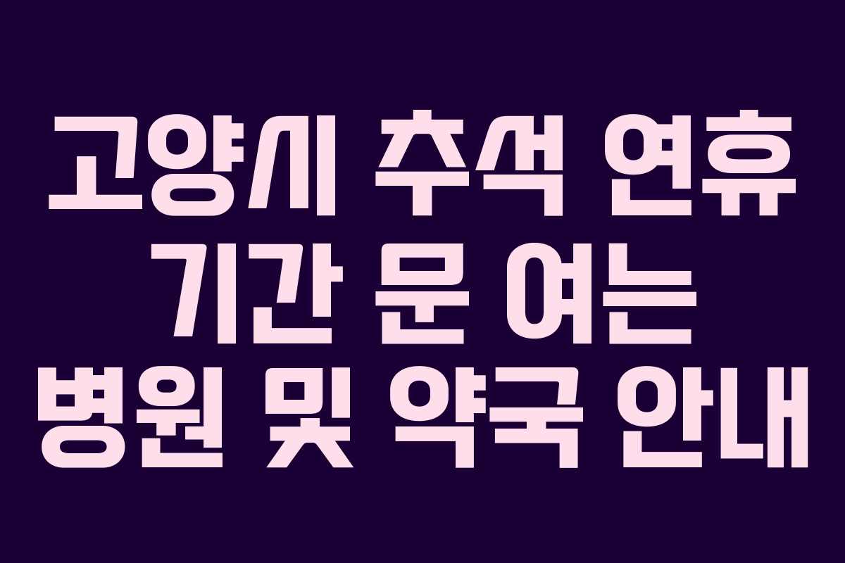 고양시 추석 연휴 기간 문 여는 병원 및 약국 안내