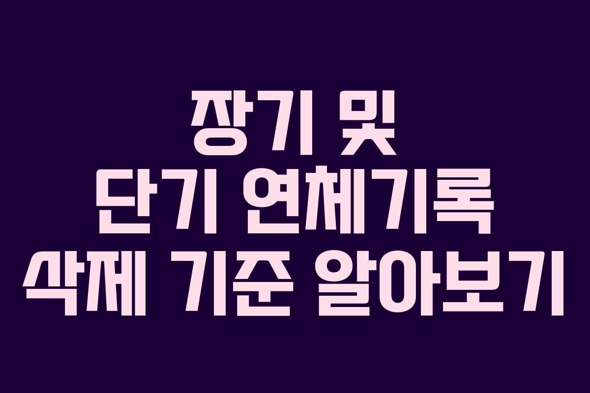 장기 및 단기 연체기록 삭제 기준 알아보기
