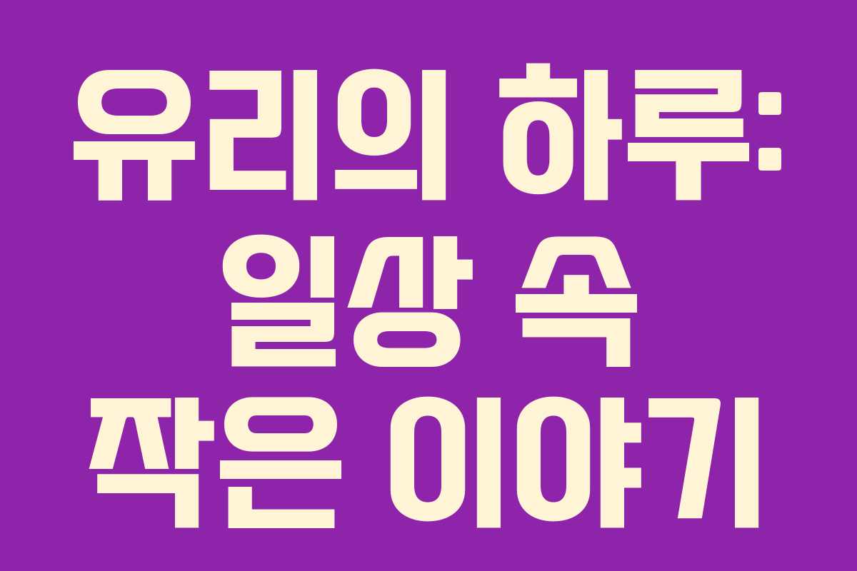 유리의 하루: 일상 속 작은 이야기