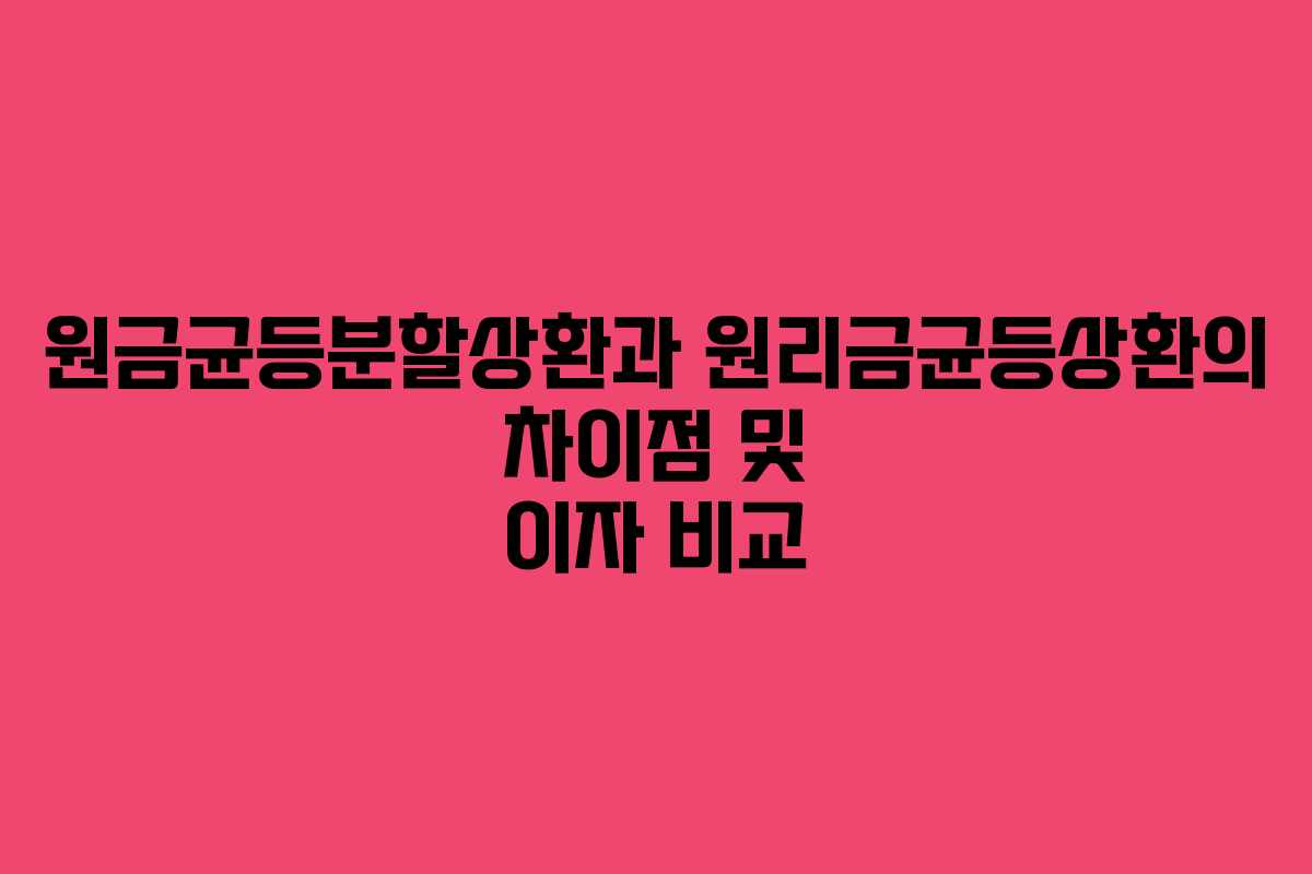 원금균등분할상환과 원리금균등상환의 차이점 및 이자 비교
