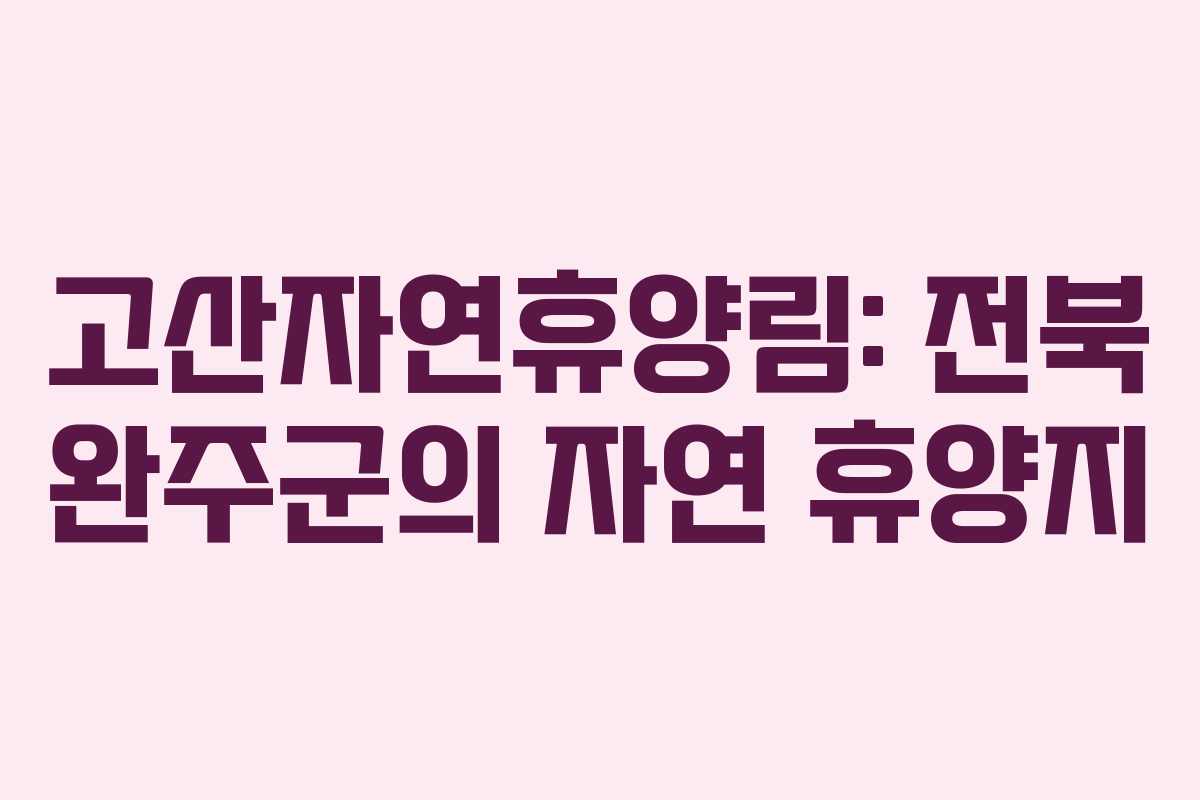 고산자연휴양림: 전북 완주군의 자연 휴양지