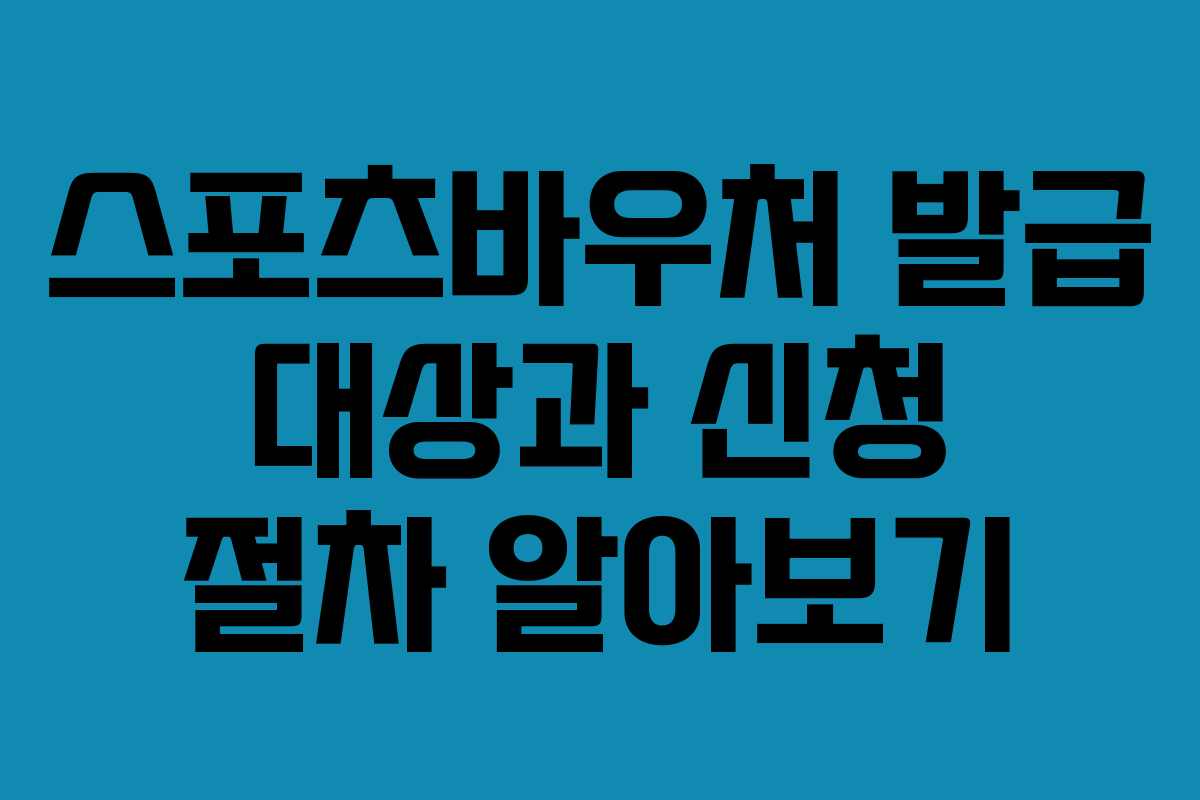 스포츠바우처 발급 대상과 신청 절차 알아보기