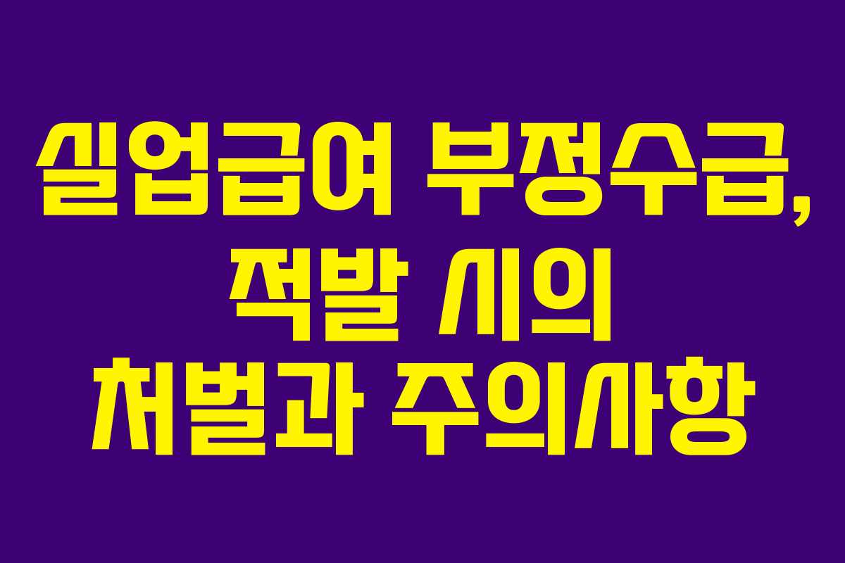 실업급여 부정수급, 적발 시의 처벌과 주의사항