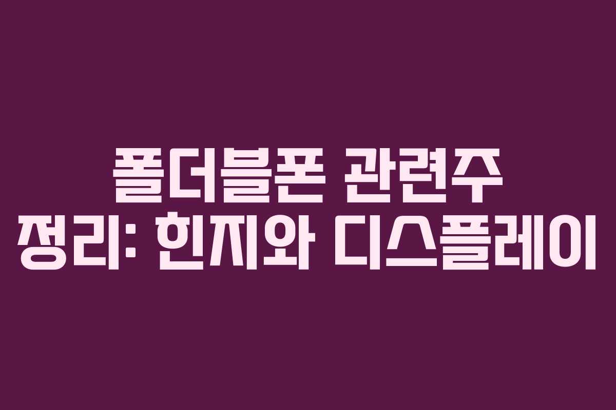 폴더블폰 관련주 정리: 힌지와 디스플레이