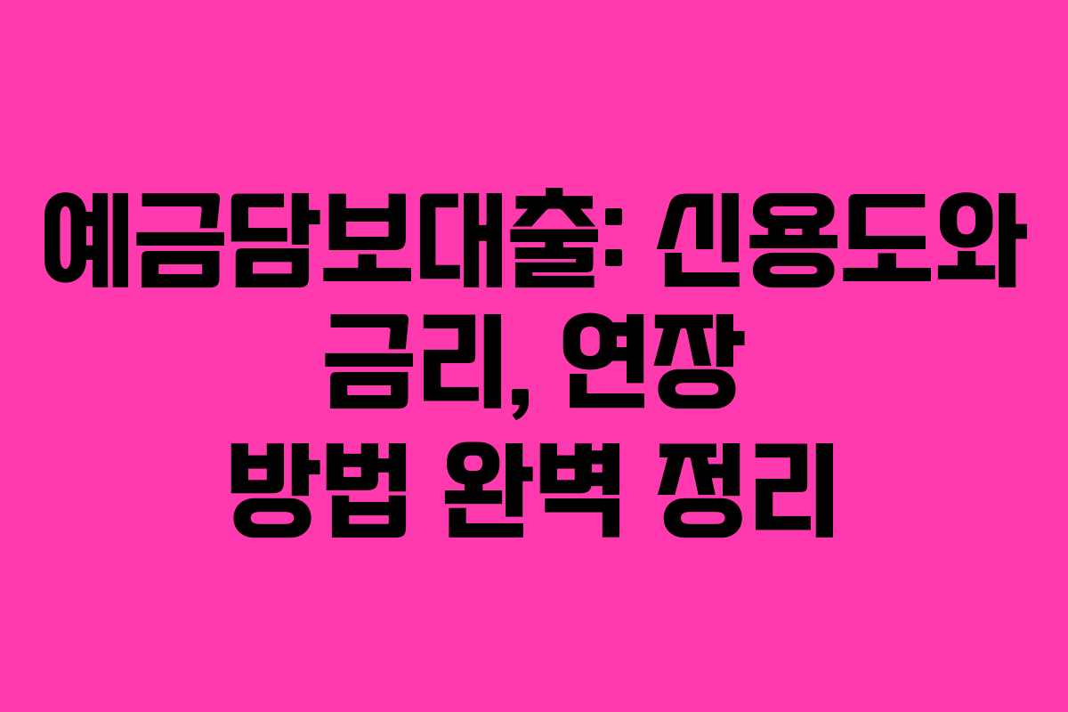 예금담보대출: 신용도와 금리, 연장 방법 완벽 정리