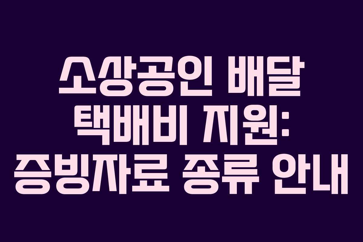 소상공인 배달 택배비 지원: 증빙자료 종류 안내