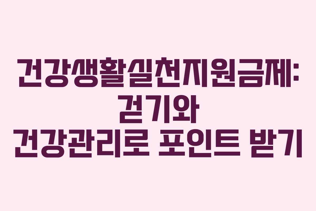 건강생활실천지원금제: 걷기와 건강관리로 포인트 받기