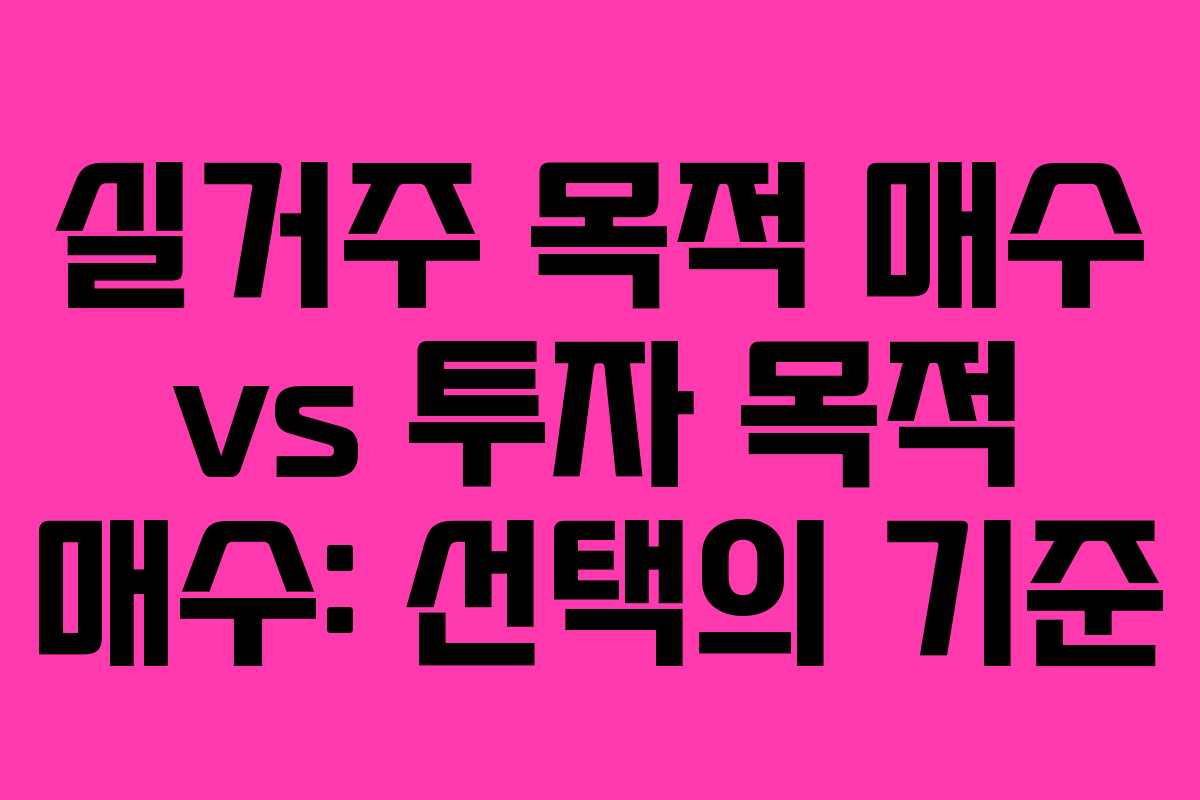 실거주 목적 매수 vs 투자 목적 매수: 선택의 기준