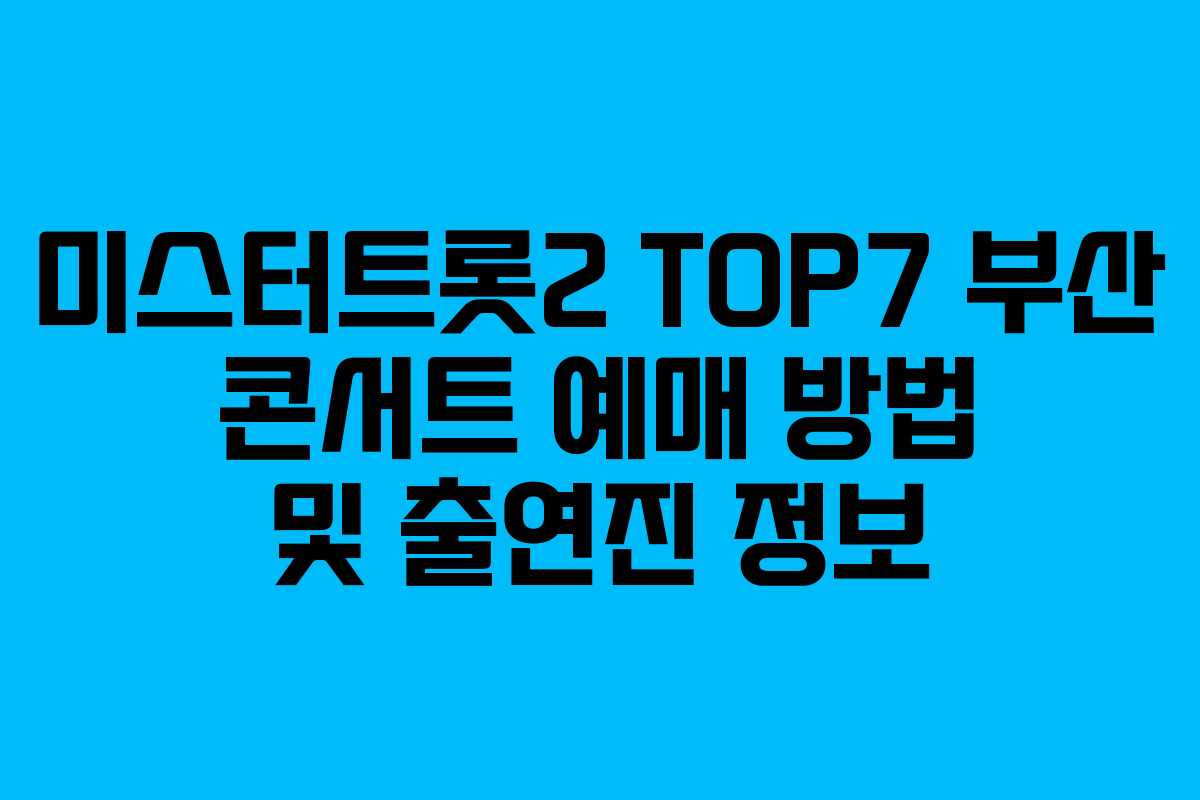 미스터트롯2 TOP7 부산 콘서트 예매 방법 및 출연진 정보