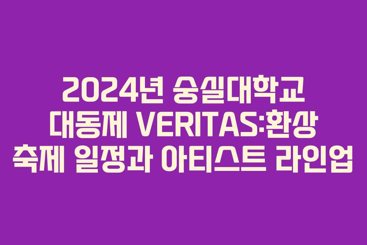 2024년 숭실대학교 대동제 VERITAS:환상 축제 일정과 아티스트 라인업 2024년 숭실대학교 대동제 VERITAS:환상 축제 일정과 아티스트 라인업