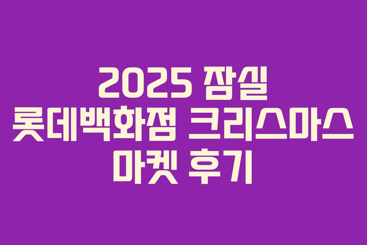 2025 잠실 롯데백화점 크리스마스 마켓 후기