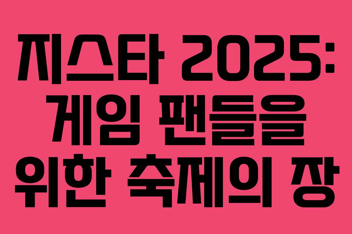 지스타 2025: 게임 팬들을 위한 축제의 장