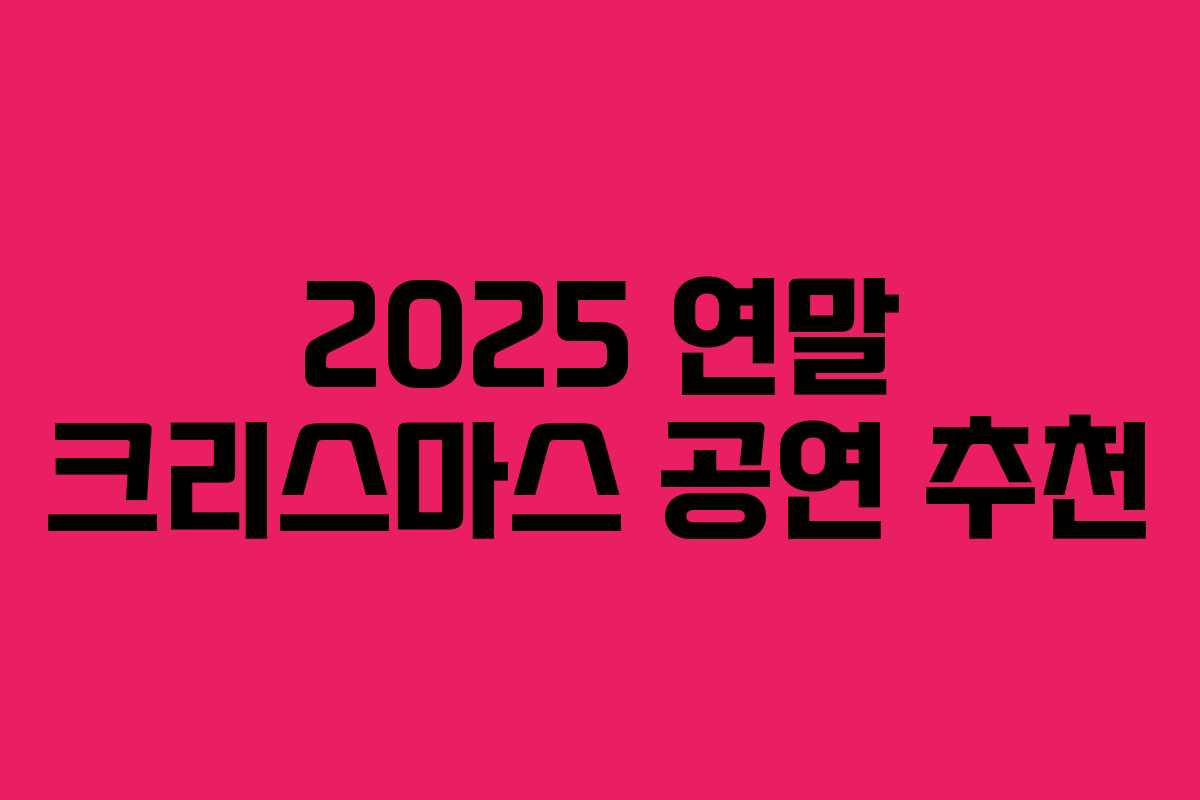 2025 연말 크리스마스 공연 추천