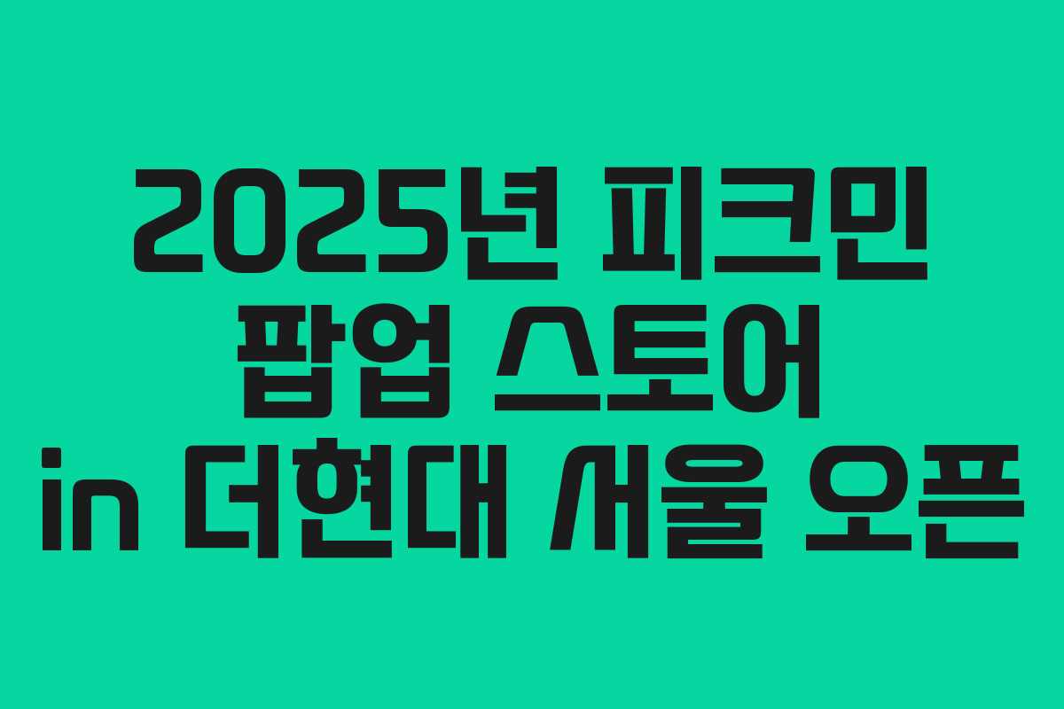 2025년 피크민 팝업 스토어 in 더현대 서울 오픈 2025년 피크민 팝업 스토어 in 더현대 서울 오픈