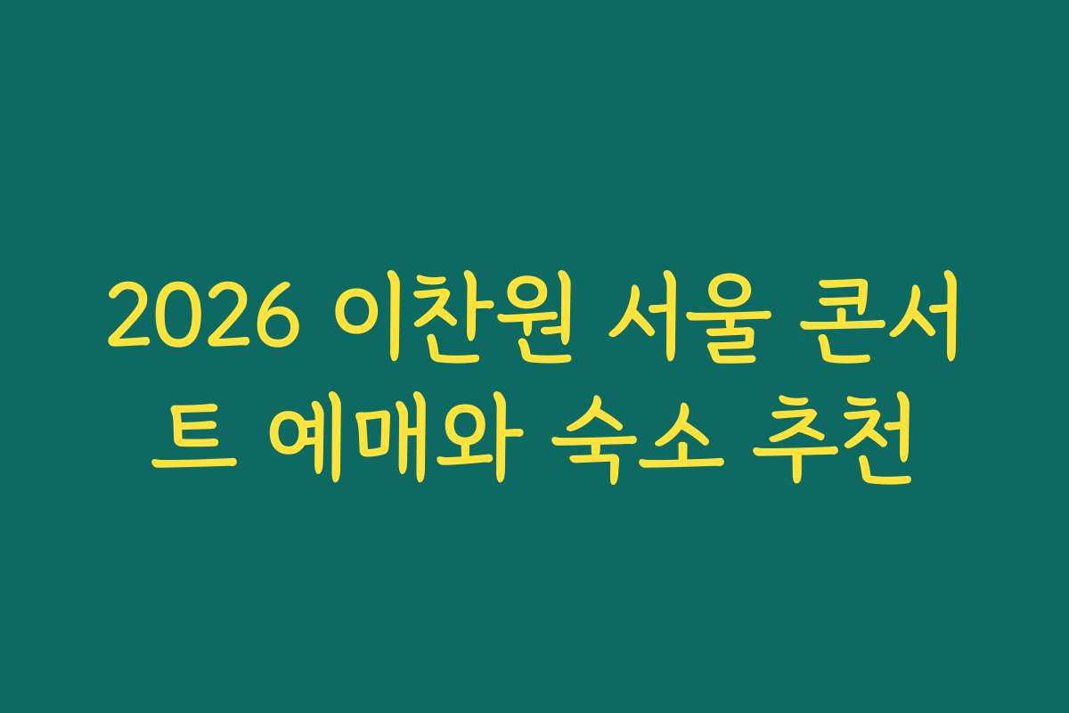 2026 이찬원 서울 콘서트 예매와 숙소 추천