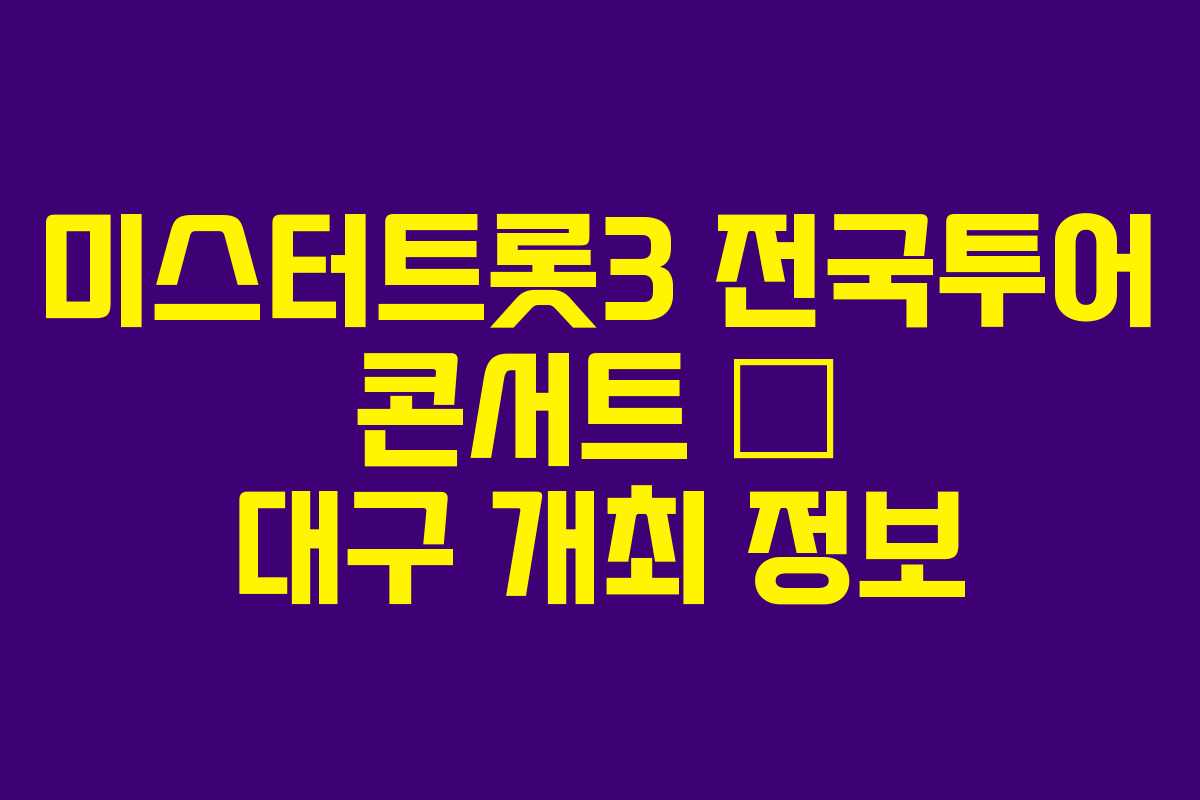 미스터트롯3 전국투어 콘서트 – 대구 개최 정보