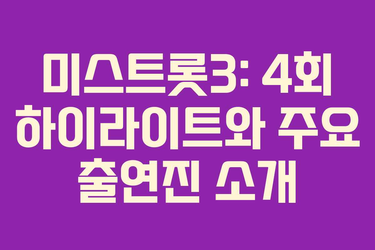 미스트롯3: 4회 하이라이트와 주요 출연진 소개