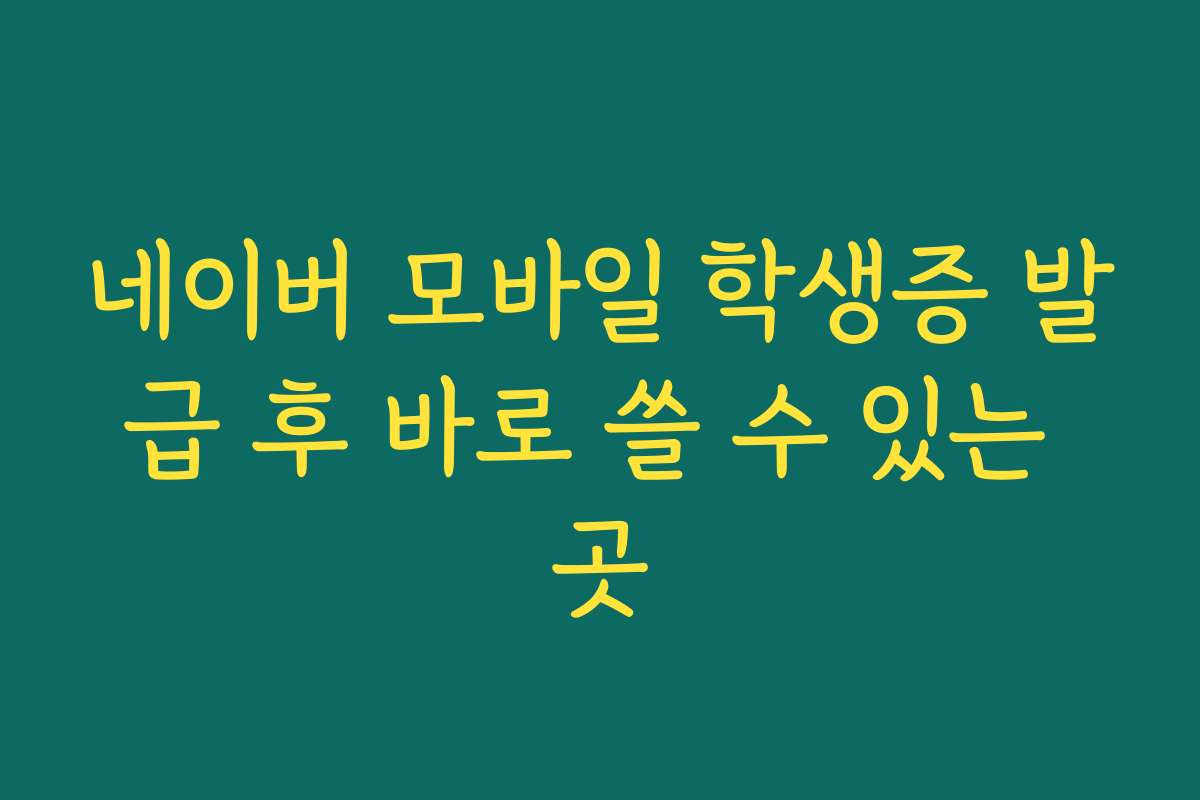 네이버 모바일 학생증 발급 후 바로 쓸 수 있는 곳