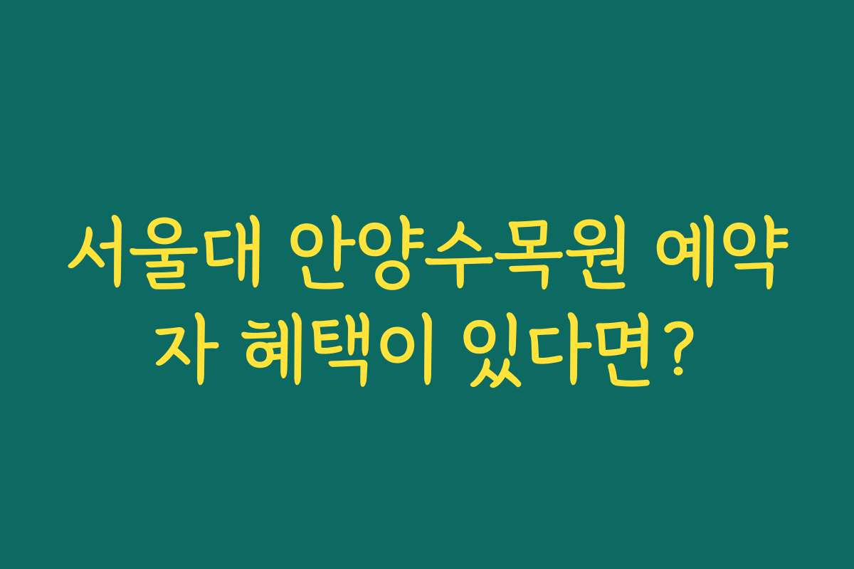 서울대 안양수목원 예약자 혜택이 있다면?
