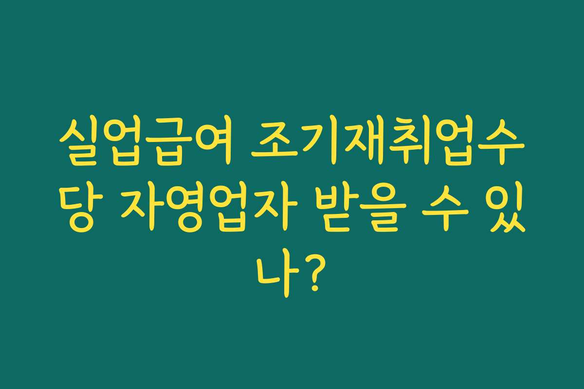 실업급여 조기재취업수당 자영업자 받을 수 있나?