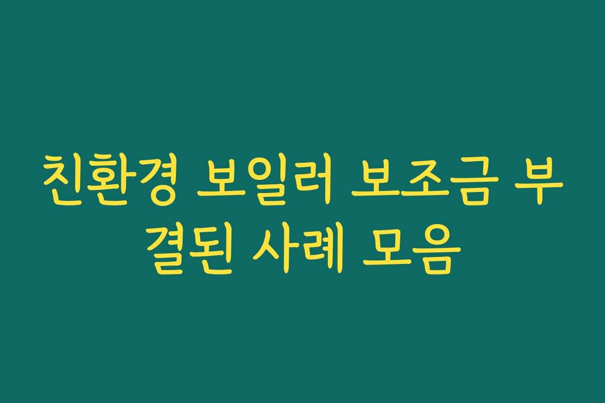 친환경 보일러 보조금 부결된 사례 모음