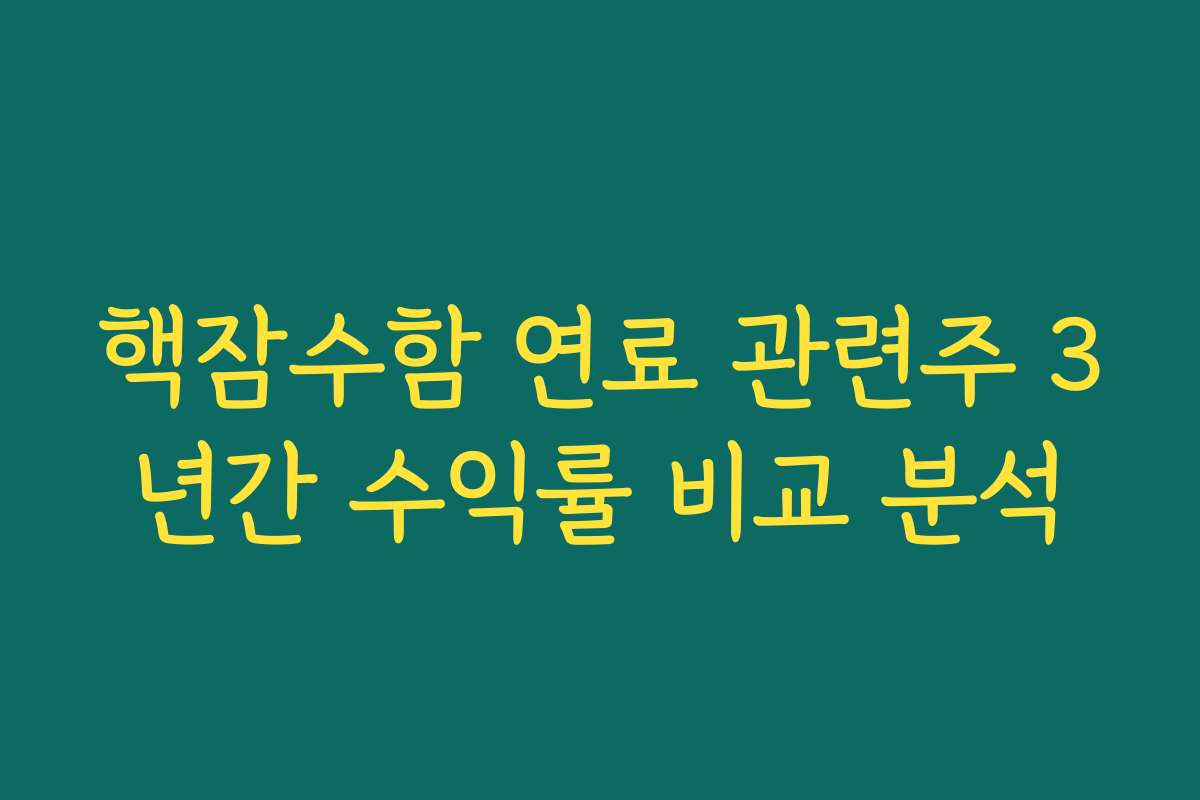 핵잠수함 연료 관련주 3년간 수익률 비교 분석