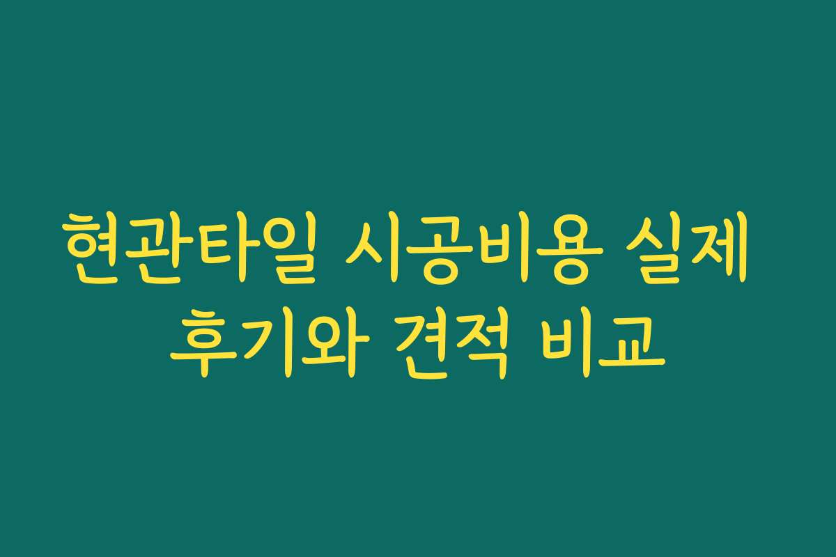 현관타일 시공비용 실제 후기와 견적 비교