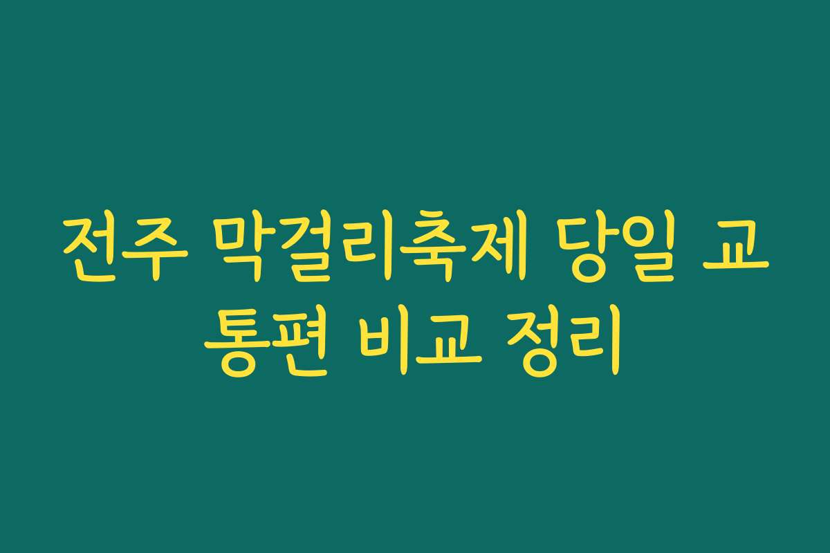 전주 막걸리축제 당일 교통편 비교 정리
