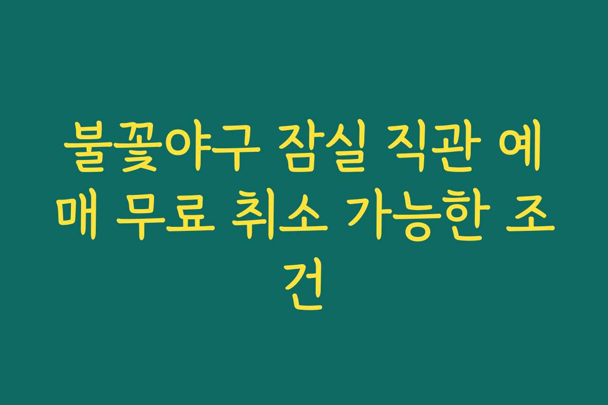 불꽃야구 잠실 직관 예매 무료 취소 가능한 조건