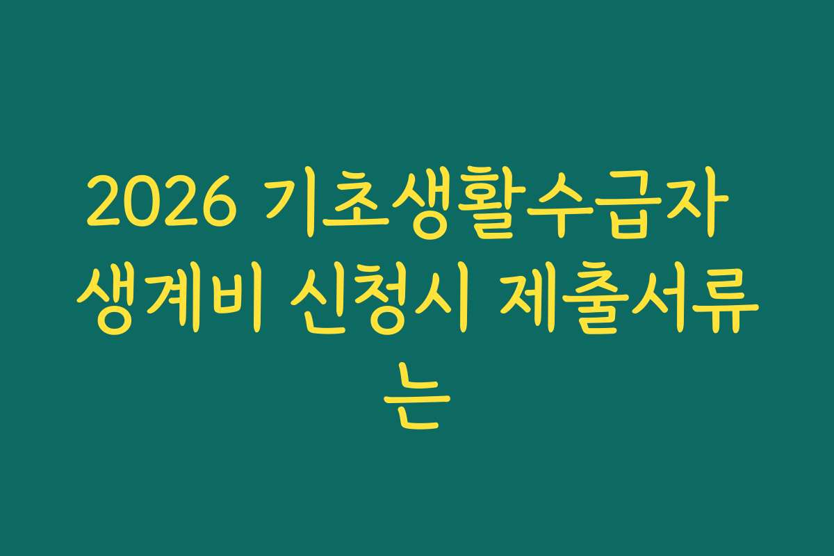 2026 기초생활수급자 생계비 신청시 제출서류는