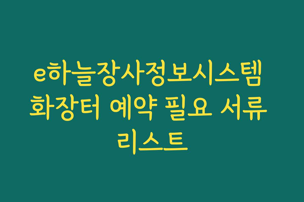 e하늘장사정보시스템 화장터 예약 필요 서류 리스트 e하늘장사정보시스템 화장터 예약 필요 서류 리스트