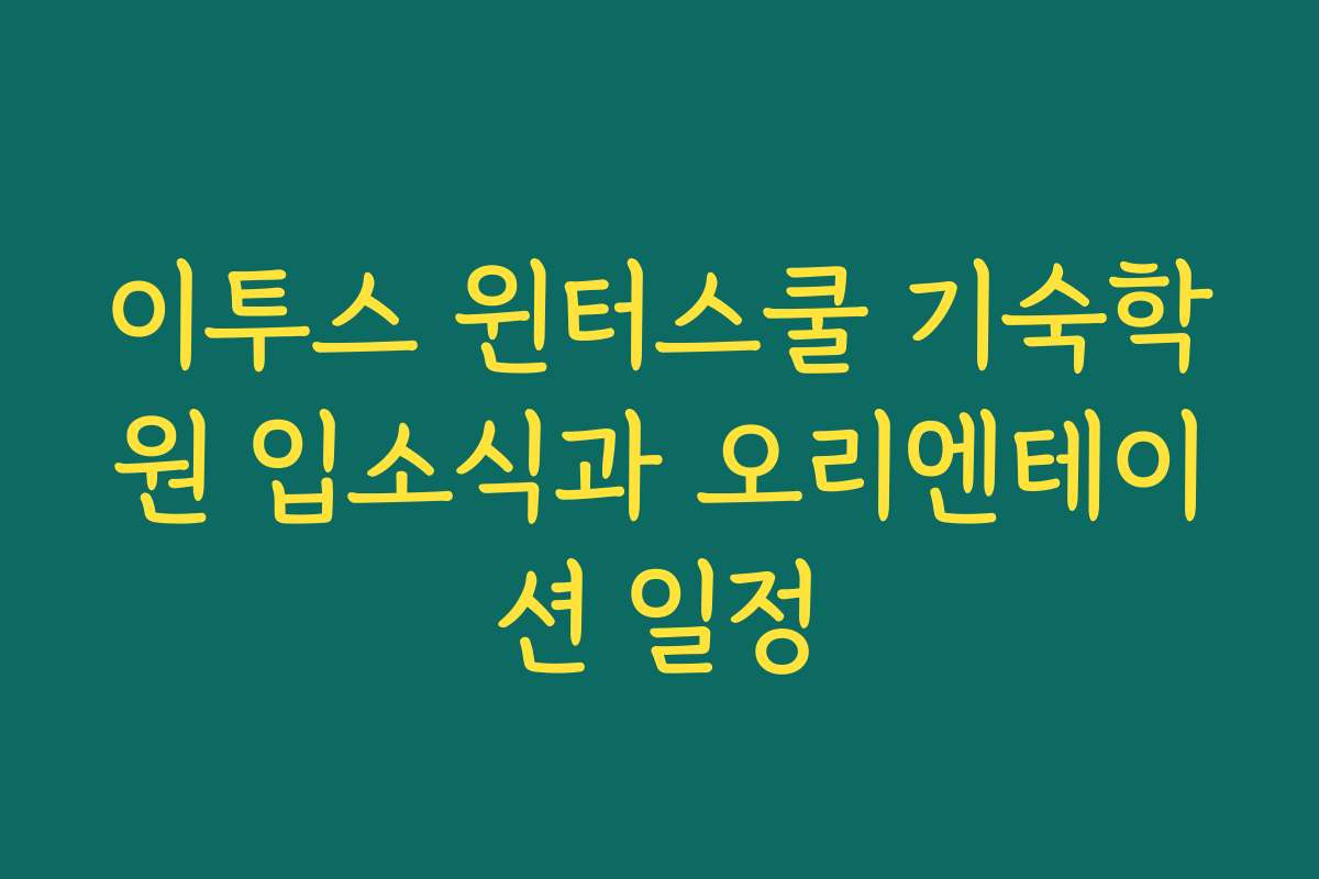 이투스 윈터스쿨 기숙학원 입소식과 오리엔테이션 일정