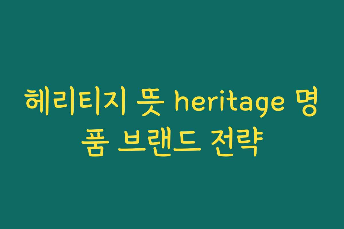 헤리티지 뜻 heritage 명품 브랜드 전략
