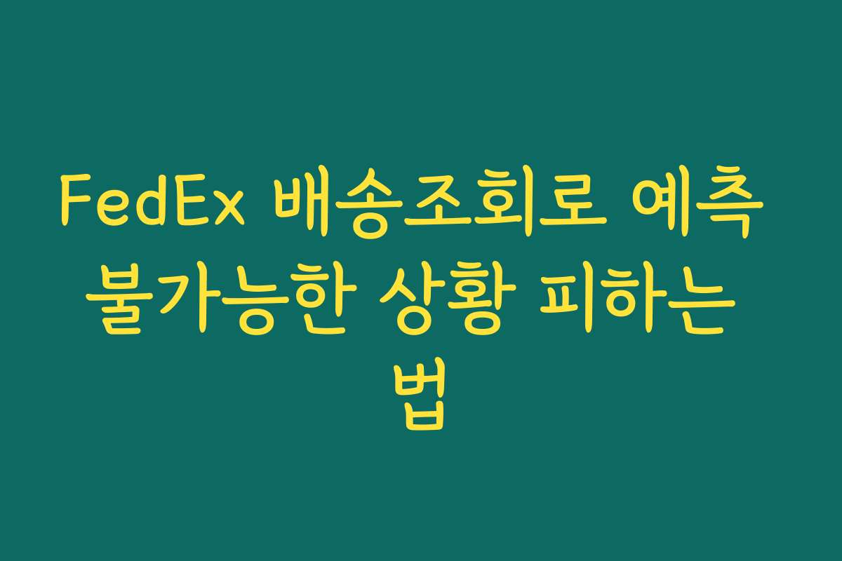 FedEx 배송조회로 예측 불가능한 상황 피하는 법