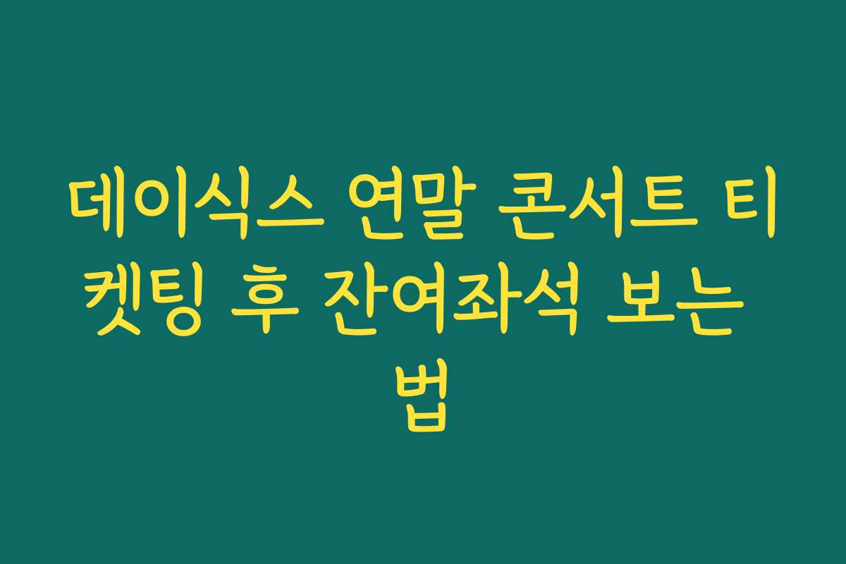 데이식스 연말 콘서트 티켓팅 후 잔여좌석 보는 법