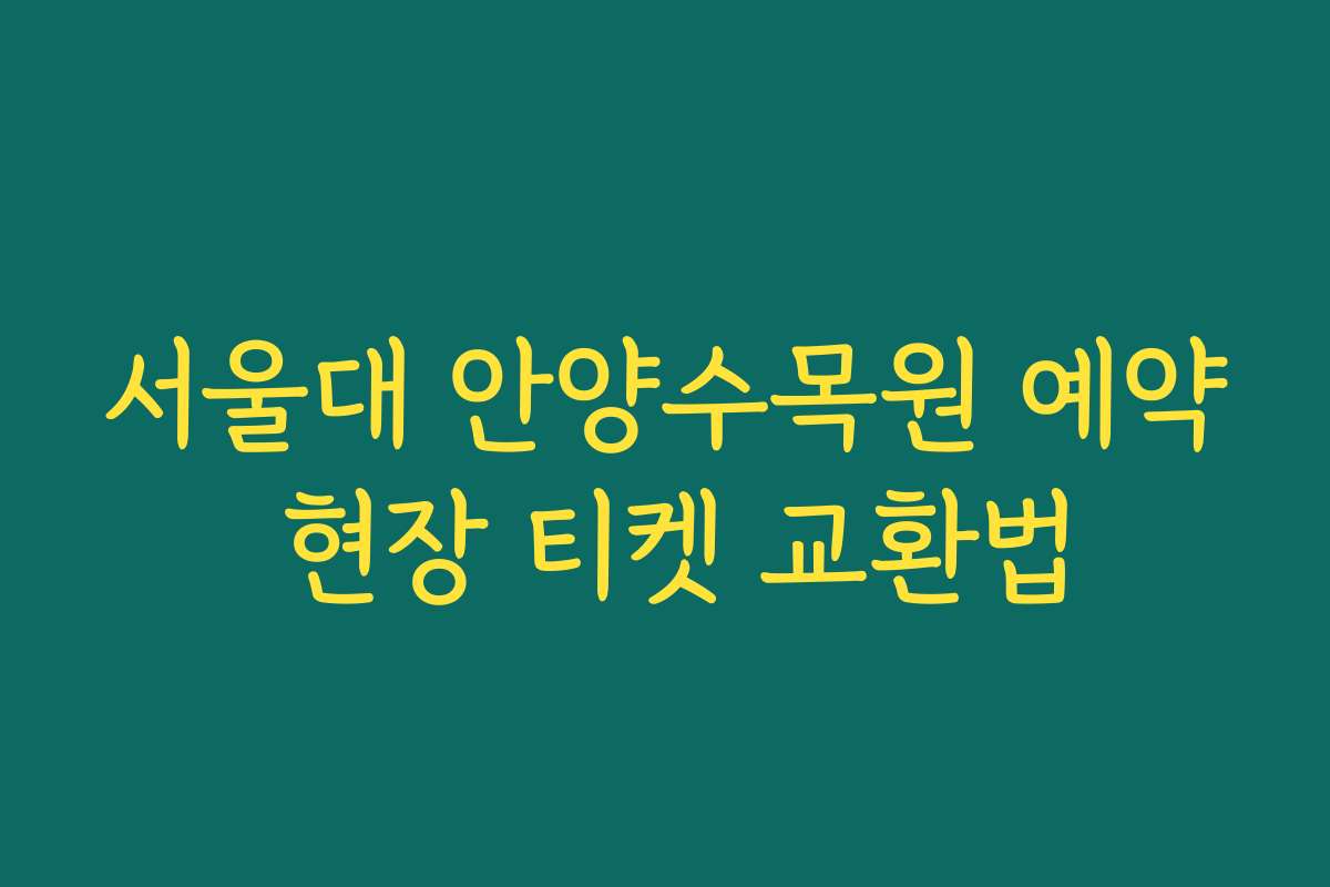 서울대 안양수목원 예약 현장 티켓 교환법