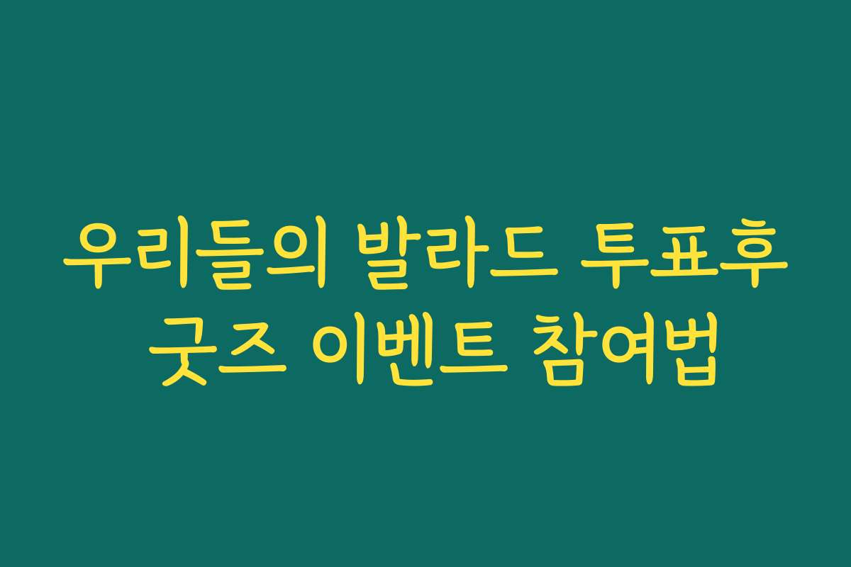 우리들의 발라드 투표후 굿즈 이벤트 참여법