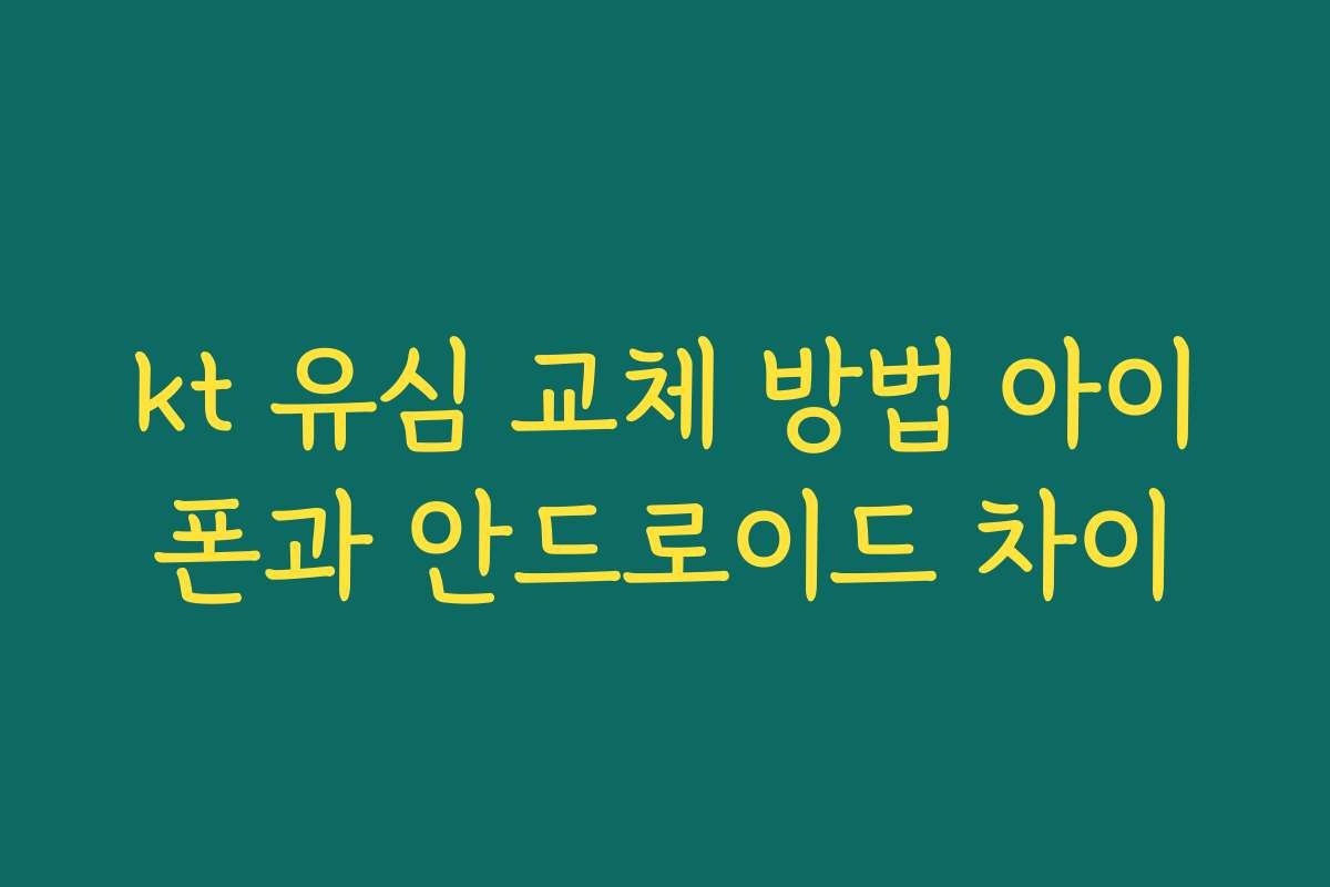 kt 유심 교체 방법 아이폰과 안드로이드 차이