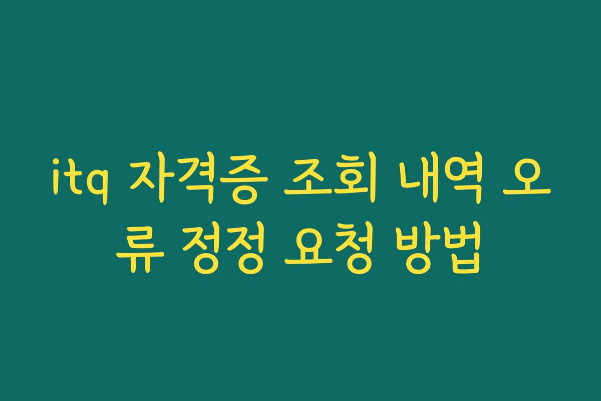 itq 자격증 조회 내역 오류 정정 요청 방법