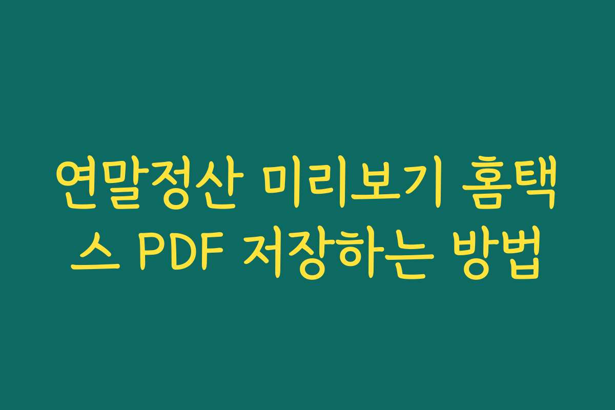 연말정산 미리보기 홈택스 PDF 저장하는 방법