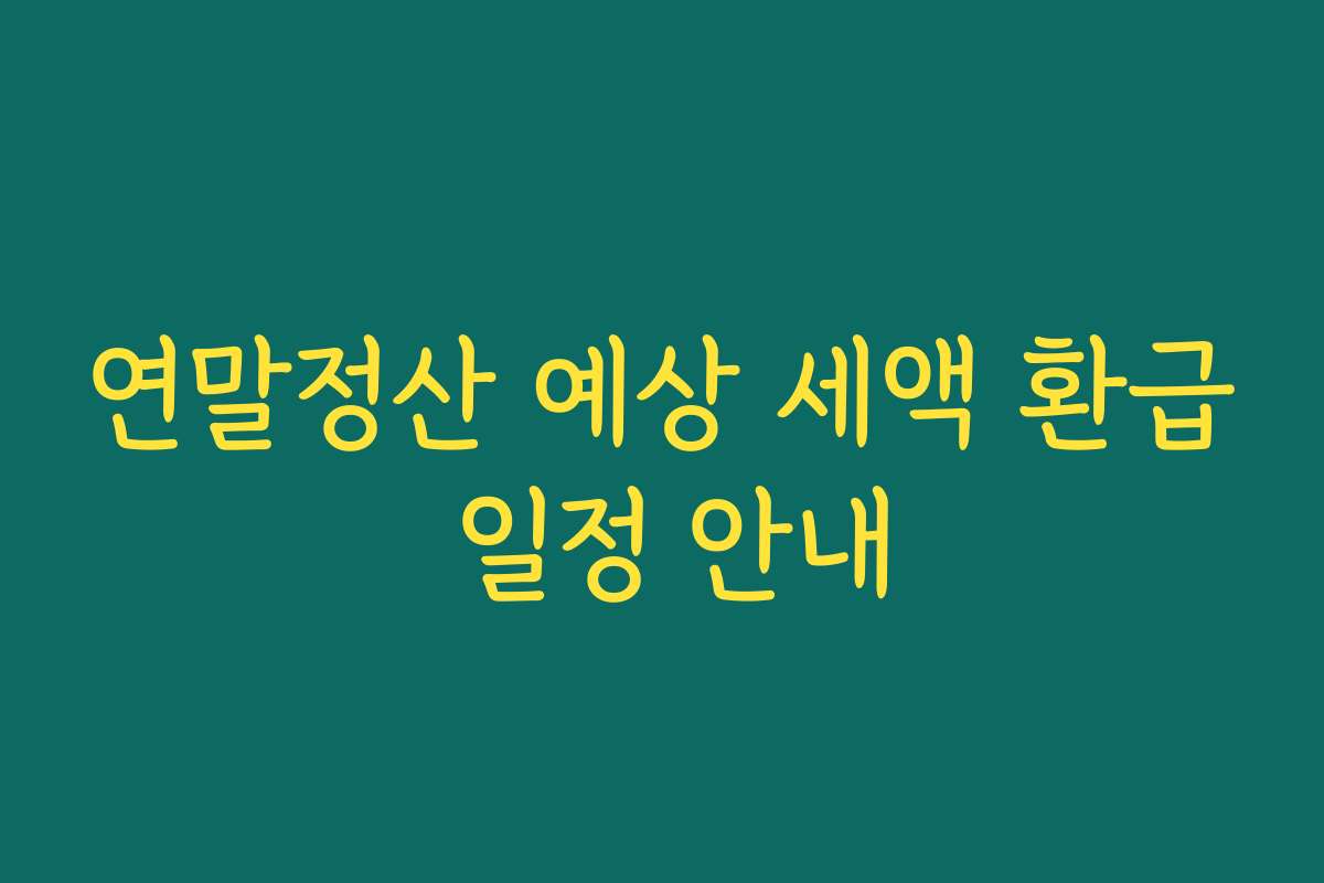 연말정산 예상 세액 환급 일정 안내