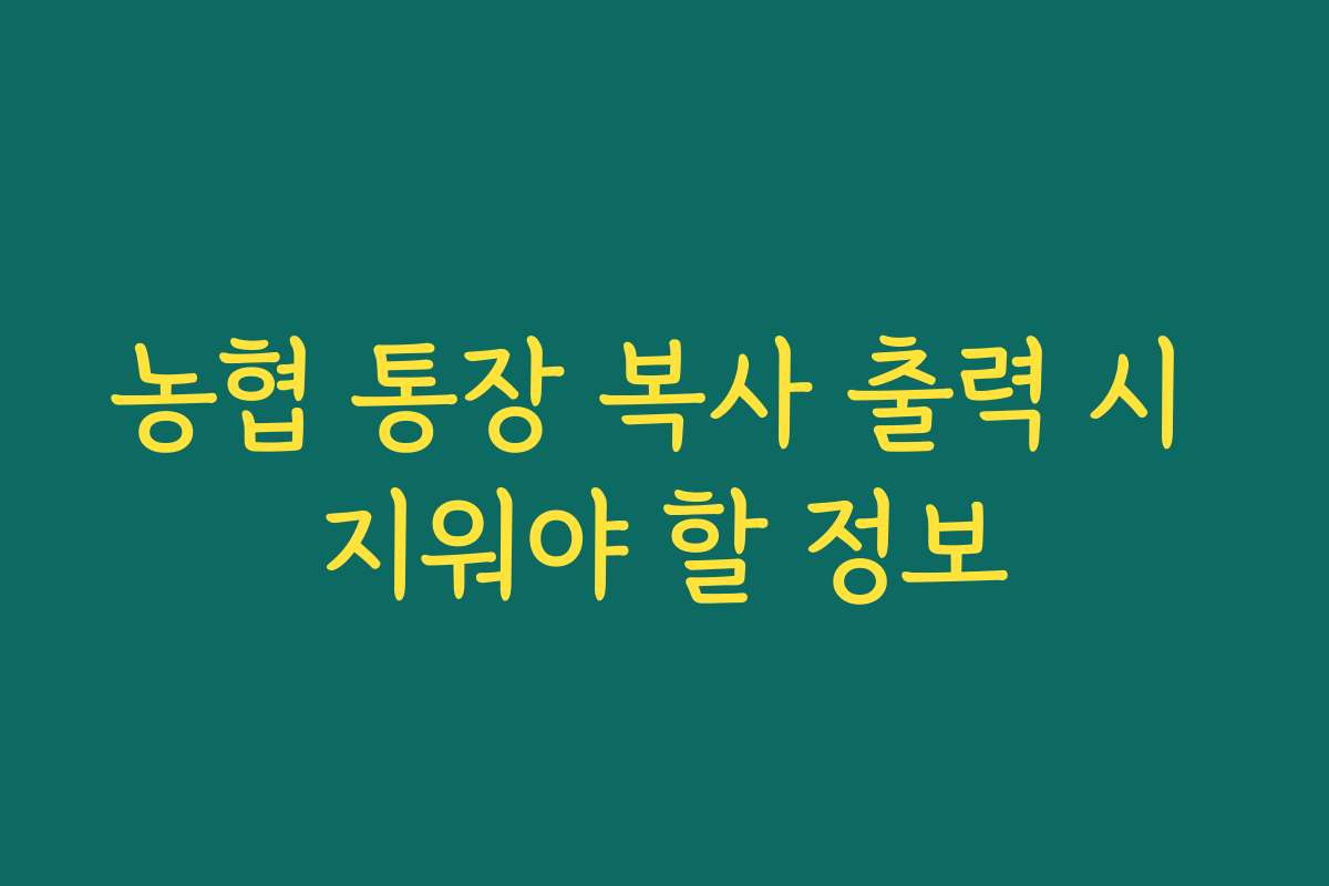 농협 통장 복사 출력 시 지워야 할 정보