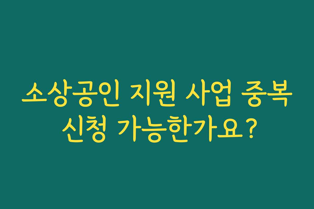 소상공인 지원 사업 중복 신청 가능한가요? 소상공인 지원 사업 중복 신청 가능한가요?