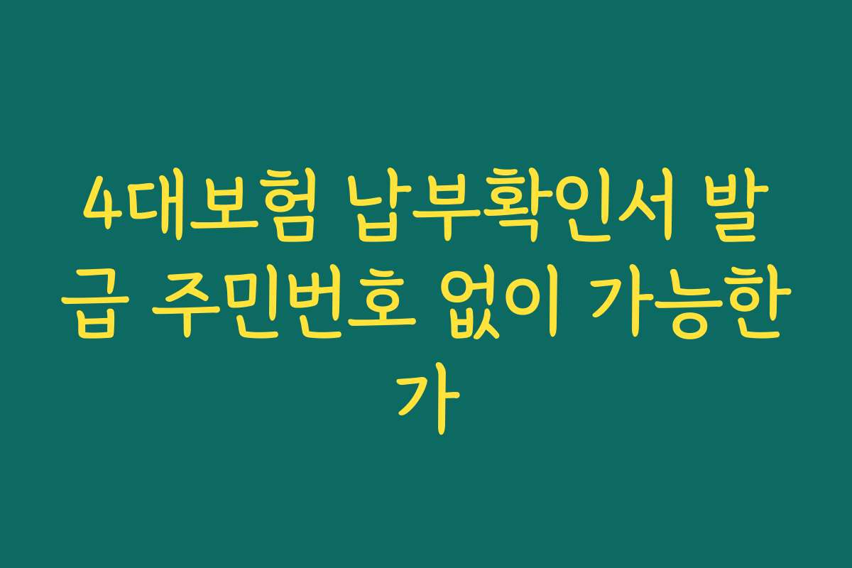 4대보험 납부확인서 발급 주민번호 없이 가능한가