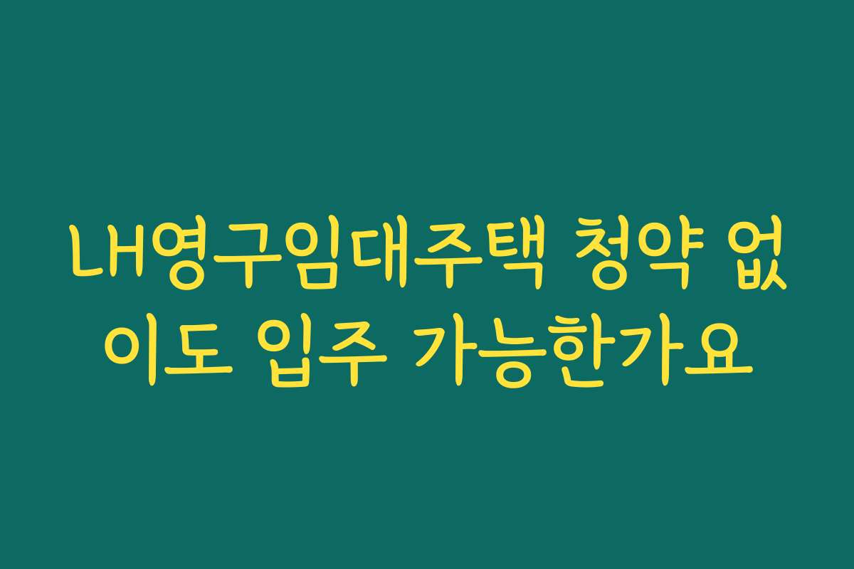 LH영구임대주택 청약 없이도 입주 가능한가요