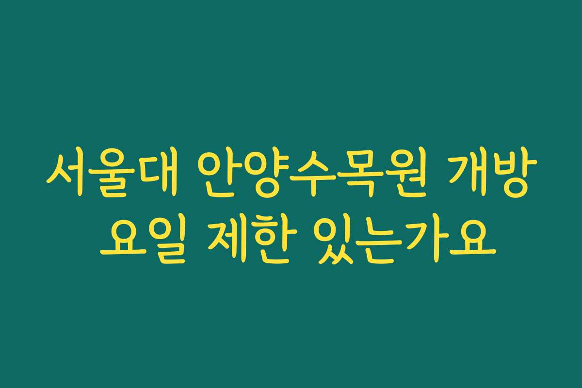 서울대 안양수목원 개방 요일 제한 있는가요