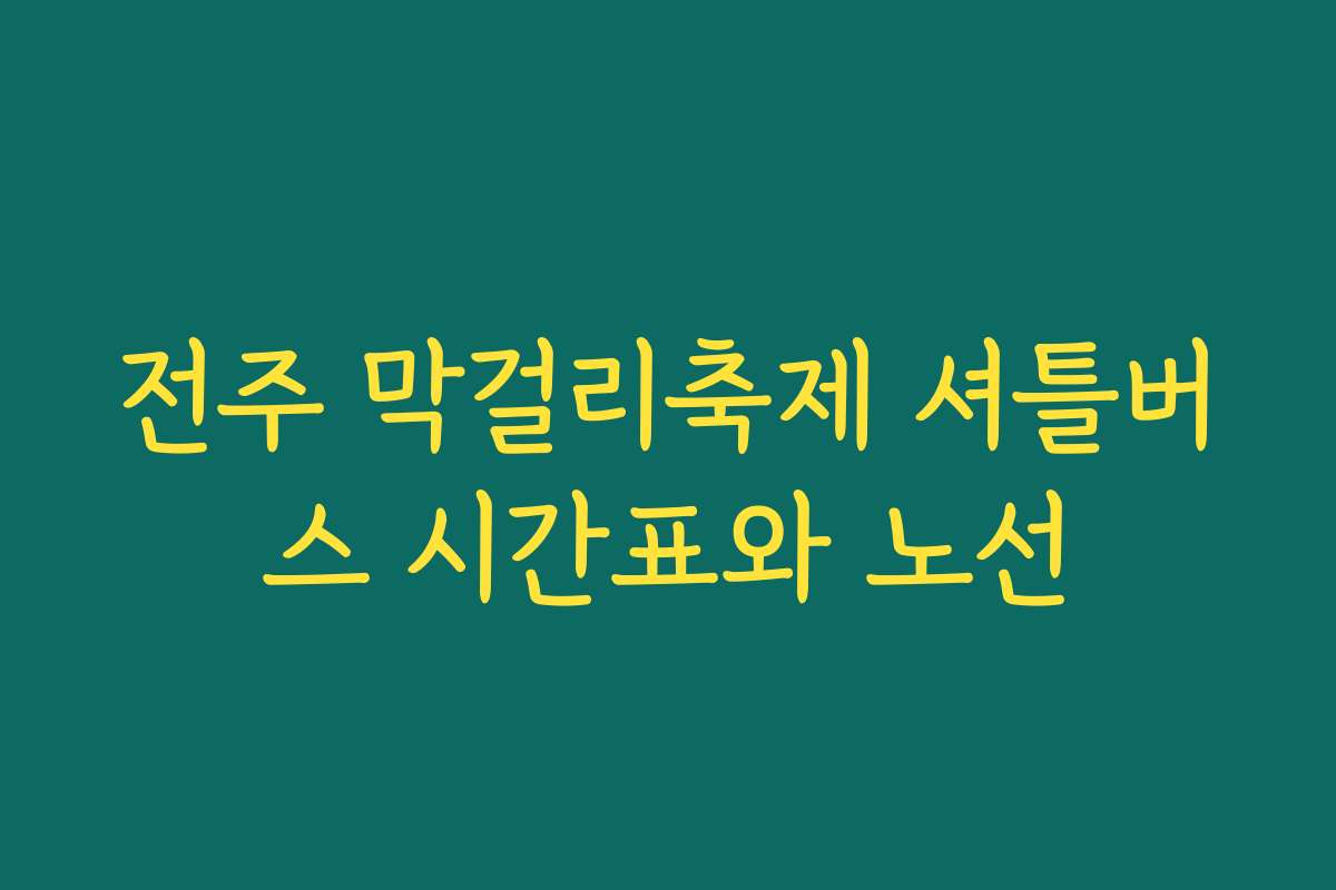 전주 막걸리축제 셔틀버스 시간표와 노선